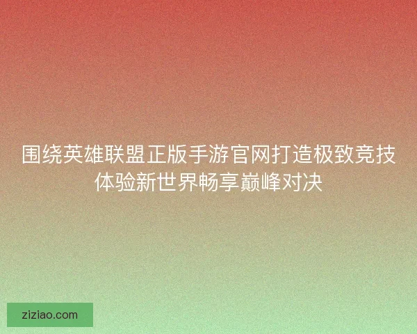 围绕英雄联盟正版手游官网打造极致竞技体验新世界畅享巅峰对决