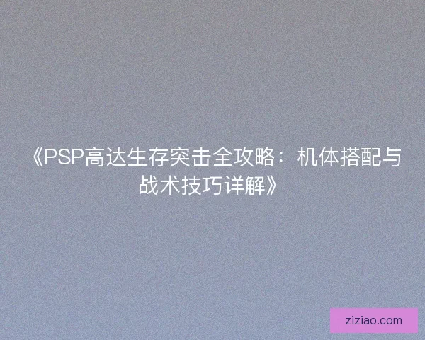 《PSP高达生存突击全攻略：机体搭配与战术技巧详解》