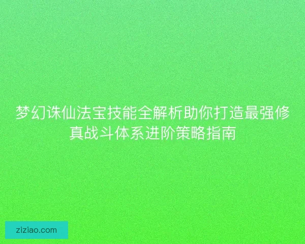 梦幻诛仙法宝技能全解析助你打造最强修真战斗体系进阶策略指南